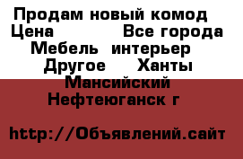 Продам новый комод › Цена ­ 3 500 - Все города Мебель, интерьер » Другое   . Ханты-Мансийский,Нефтеюганск г.